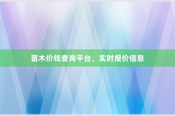 苗木价钱查询平台，实时报价信息